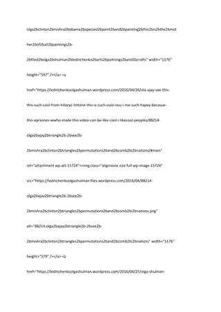 olga2bclinton2bmishra2bobama2bspeciasl2bpaint2band2bpainting2bthis2bis2bthe2bmot
her2bof2ball2bpaintings2b-
2bfiled2bolga2bshulman2blednichenko2barts2bpaitnings2band2bcrafts" width="1176"
height="597" /></a> <a
href="https://lednichenkoolgashulman.wordpress.com/2016/04/26/ola-ajay-see-this-
this-such-cool-from-hillaryc-lintone-this-is-cuch-cool-nou-i-me-such-hapey-becasue-
this-eprsones-wwho-made-this-video-can-be-like-cool-i-likecool-peoples/88214-
olga2bajay2btriangle2b-2bsee2b-
2bmishra2bclinton2btriangles2bpermutations2band2bcomb2bi2bnations/#main"
rel="attachment wp-att-15724"><img class="alignnone size-full wp-image-15724"
src="https://lednichenkoolgashulman.files.wordpress.com/2016/04/88214-
olga2bajay2btriangle2b-2bsee2b-
2bmishra2bclinton2btriangles2bpermutations2band2bcomb2bi2bnations.png"
alt="88214-olga2bajay2btriangle2b-2bsee2b-
2bmishra2bclinton2btriangles2bpermutations2band2bcomb2bi2bnations" width="1176"
height="579" /></a> <a
href="https://lednichenkoolgashulman.wordpress.com/2016/04/25/olga-shulman-
 
