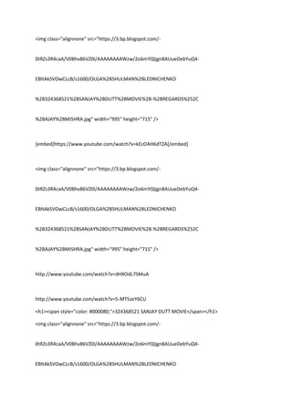 <img class="alignnone" src="https://3.bp.blogspot.com/-
0tRZs3R4caA/V0Bhv86VZ0I/AAAAAAAAWzw/2o6mYQIjgn8AUueDebYuQ4-
EBltAkSVOwCLcB/s1600/OLGA%2BSHULMAN%2BLEDNICHENKO
%2B324368521%2BSANJAY%2BDUTT%2BMOVIE%2B-%2BREGARDS%252C
%2BAJAY%2BMISHRA.jpg" width="995" height="715" />
[embed]https://www.youtube.com/watch?v=kEcOAH6dTZA[/embed]
<img class="alignnone" src="https://3.bp.blogspot.com/-
0tRZs3R4caA/V0Bhv86VZ0I/AAAAAAAAWzw/2o6mYQIjgn8AUueDebYuQ4-
EBltAkSVOwCLcB/s1600/OLGA%2BSHULMAN%2BLEDNICHENKO
%2B324368521%2BSANJAY%2BDUTT%2BMOVIE%2B-%2BREGARDS%252C
%2BAJAY%2BMISHRA.jpg" width="995" height="715" />
http://www.youtube.com/watch?v=dHXOdL7SMuA
http://www.youtube.com/watch?v=5-MT5zeY6CU
<h1><span style="color: #000080;">324368521 SANJAY DUTT MOVIE</span></h1>
<img class="alignnone" src="https://3.bp.blogspot.com/-
0tRZs3R4caA/V0Bhv86VZ0I/AAAAAAAAWzw/2o6mYQIjgn8AUueDebYuQ4-
EBltAkSVOwCLcB/s1600/OLGA%2BSHULMAN%2BLEDNICHENKO
 