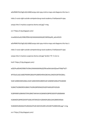 wDvfMNt74UU5gCLcB/s1600/sanjay-dutt-ajay-mishra-maps-and-diagrams-this-has-1-
india-2-russia-right-outside-saintpetersburg-naval-academy-3-bollywood-4-ajay-
sanjay-links-5-mystery-suspense-drama-and.jpg"><img
src="https://1.bp.blogspot.com/-
mvwNtEeOudU/V0BJ2fZMmQI/AAAAAAAAWyM/1N050opIM_w6nvlK3rO-
wDvfMNt74UU5gCLcB/s1600/sanjay-dutt-ajay-mishra-maps-and-diagrams-this-has-1-
india-2-russia-right-outside-saintpetersburg-naval-academy-3-bollywood-4-ajay-
sanjay-links-5-mystery-suspense-drama-and.jpg" border="0" /></a><a
href="https://3.bp.blogspot.com/-
wQE3Pua0ZeM/V0BJ37vEWeI/AAAAAAAAWyQ/fS9LwGkkUdotiQ5ewtTVBqPTaE7-
WY5EwCLcB/s1600/FROM%2BAJAY%2BMISHRA%2BCHALLENGE%2BTO%2BALL
%2B-%2BMEANS%2BALL%2B-%2BSHOW%2BME%2B-%2BONE%2BSLOT%2BAND
%2BACT%2BMORE%2BMILTI%2B%2BPRONGED%2BTHAN%2BTHIS%2B-
%2BPRIME%2BMINISTER%2BNETANYAHU%2BAND%2BPRESIDENT%2BOBAMA
%2BAND%2BPRESDIENT%2BCLINTON%2B-%2BAND%2BOLGA%2BMEEMSAA
%2BAND%2BSANJAY%2BSANJAY%2B-MAFIA%2BPLUS%2BIIT%2BMEANS.jpg"><img
src="https://3.bp.blogspot.com/-
 