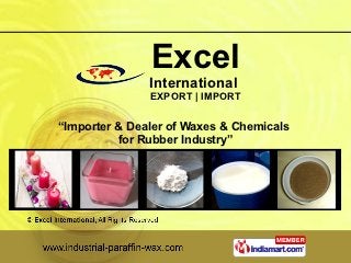 Excel
               International
               EXPORT | IMPORT


“Importer & Dealer of Waxes & Chemicals
          for Rubber Industry”
 