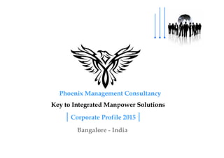 Corporate Profile 2015
Bangalore - India
Key to Integrated Manpower Solutions
Phoenix Management Consultancy
 