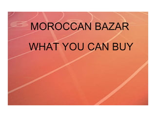 MOROCCAN BAZAR WHAT YOU CAN BUY MOROCCAN BAZAR WHAT YOU CAN BUY 