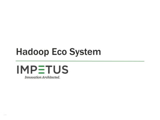 1
Hadoop Eco System
 