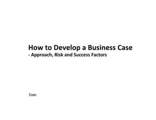 How to Develop a Business Case
- Approach, Risk and Success Factors
Date
 
