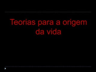Teorias para a origem
da vida
 