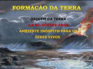  ORIGEM DA TERRA
 4,6 BILHÕESDE ANOS
 AMBIENTE INÓSPITO PARA OS
SERES VIVOS
 