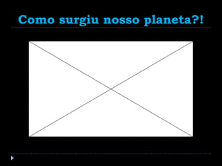 Como surgiu nosso planeta?!
 