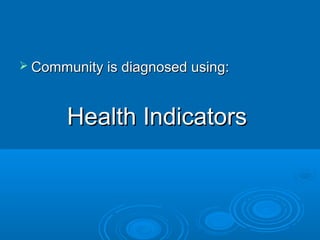  CCoommmmuunniittyy iiss ddiiaaggnnoosseedd uussiinngg:: 
HHeeaalltthh IInnddiiccaattoorrss 
 