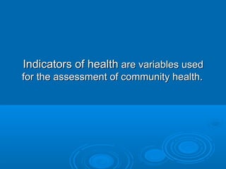 IInnddiiccaattoorrss ooff hheeaalltthh aarree vvaarriiaabblleess uusseedd 
ffoorr tthhee aasssseessssmmeenntt ooff ccoommmmuunniittyy hheeaalltthh.. 
 