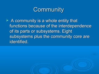 CCoommmmuunniittyy 
 AA ccoommmmuunniittyy iiss aa wwhhoollee eennttiittyy tthhaatt 
ffuunnccttiioonnss bbeeccaauussee ooff tthhee iinntteerrddeeppeennddeennccee 
ooff iittss ppaarrttss oorr ssuubbssyysstteemmss.. EEiigghhtt 
ssuubbssyysstteemmss pplluuss tthhee ccoommmmuunniittyy ccoorree aarree 
iiddeennttiiffiieedd.. 
 