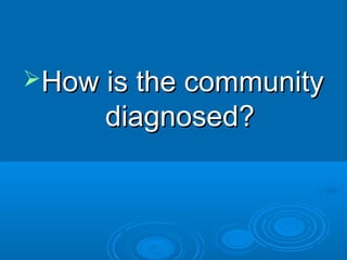 HHooww iiss tthhee ccoommmmuunniittyy 
ddiiaaggnnoosseedd?? 
 