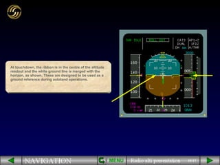15/17 At touchdown, the ribbon is in the centre of the altitude readout and the white ground line is merged with the horizon, as shown. These are designed to be used as a ground reference during autoland operations. MENU 