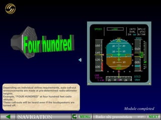 17/17 Depending on individual airline requirements, auto call-out announcements are made at pre-determined radio-altimeter heights. Example, “FOUR HUNDRED” at four hundred feet radio altitude. These call-outs will be heard even if the loudspeakers are turned off. MENU Module completed NEXT 