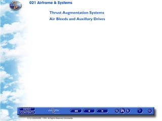 021 Airframe & Systems

                       Thrust Augmentation Systems
                       Air Bleeds and Auxillary Drives




© G LONGHURST 1999 All Rights Reserved Worldwide
 