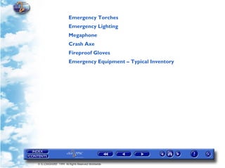 Emergency Torches
                       Emergency Lighting
                       Megaphone
                       Crash Axe
                       Fireproof Gloves
                       Emergency Equipment – Typical Inventory




© G LONGHURST 1999 All Rights Reserved Worldwide
 