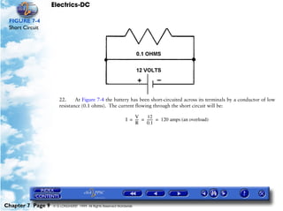 Electrics-DC

 FIGURE 7-4
 Short Circuit




                      22.     At Figure 7-4 the battery has been short-circuited across its terminals by a conductor of low
                      resistance (0.1 ohms). The current flowing through the short circuit will be:

                                                                  V      12
                                                              I = --- = ------ = 120 amps (an overload)
                                                                    -        -
                                                                  R     0.1




Chapter 7 Page 9   © G LONGHURST 1999 All Rights Reserved Worldwide
 