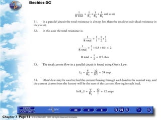 Electrics-DC

                                                                         1            1       1       1
                                                                  --------------- = ----- + ----- + ----- and so on
                                                                                -       -       -       -
                                                                  R total           R1 R2 R3

                     31.     In a parallel circuit the total resistance is always less than the smallest individual resistance in
                     the circuit.

                     32.       In this case the total resistance is:

                                                                                   1          1 1 1
                                                                            --------------- = -- + -- + --
                                                                                          -    - - -
                                                                            R total           1 2 2

                                                                              1          1
                                                                       --------------- = -- + 0.5 + 0.5 = 2
                                                                                     -    -
                                                                       R total           1

                                                                                   1
                                                                         R total = -- = 0.5 ohm
                                                                                    -
                                                                                   2
                     33.       The total current flow in a parallel circuit is found using Ohm's Law:

                                                                              V        12
                                                                       I T = ------ = ------ = 24 amp
                                                                                  -        -
                                                                             RT       0.5

                     34.    Ohm’s law may be used to find the current flowing through each load in the normal way, and
                     the current drawn from the battery will be the sum of the currents flowing in each load.

                                                                                V      12
                                                                   In R 1 ;I = ----- = ----- = 12 amps
                                                                                   -       -
                                                                               R1       1




Chapter 7 Page 13   © G LONGHURST 1999 All Rights Reserved Worldwide
 