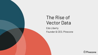 The Rise of
Vector Data
Edo Liberty
Founder & CEO, Pinecone
 