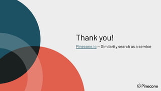 Thank you!
Pinecone.io — Similarity search as a service
 