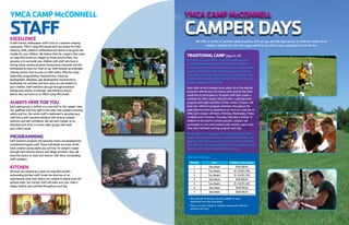 YMCACAMPMcCONNELL
STAFFEXCELLENCE
A well-trained, enthusiastic staff is key to a positive camping
experience. YMCA Camp McConnell staff are chosen for their
maturity, skills, patience, enthusiasm and desire to be good role
models for your children. We believe that the campers that come
to Camp McConnell are shaped by those around them. Our
purpose is to surround your children with staff who have a
strong values system, possess strong moral character and the
enthusiasm to have fun. Each of our staff attends an extended
training session that focuses on child safety, effective camp
leadership, programming, homesickness, character
development, discipline, age development characteristics,
facilitating fun activities and their place as role models for
your children. Staff members also go through extensive
background checks, screenings, and reference checks
before they are hired on at YMCA Camp McConnell.
ALWAYSHEREFORYOU
Each cabin group is staffed on a one staff to five camper ratio.
Our qualified staff live right in the cabin with campers ensuring
safety and fun. Our entire staff is dedicated to growing your
child into a well-rounded individual with diverse outdoor
interests and self confidence. We see each camper as an
individual and strive to create cabin groups that meet
each child’s needs.
PROGRAMMING
Each session’s program and specialty tracks are developed by
committed program staff. These individuals are some of the
most creative young adults you will find. As campers rotate
through their elective classes and village activities, they will
have the chance to meet and interact with these outstanding
staff members.
KITCHEN
All meals are cooked by a team of Camp McConnell’s
outstanding kitchen staff. Under the direction of an
experienced camp chef, menus are created to please even the
pickiest eater. Our kitchen staff will make sure your child is
happy, healthy and satisfied throughout each day.
We offer a variety of summer camp programs that are age and skill appropriate to meet the needs of our
campers. Explore the next few pages and find out which camp experience is best for you.
YMCACAMPMcCONNELL
CAMPERDAYS
TRADITIONALCAMP (Ages 6–16)
For nearly 50 years YMCA Camp McConnell has been
providing memorable experiences that last a lifetime!
Campers who choose our Traditional Camp, can build their
summer however they like attending camp from one to
nine weeks. Once at camp, campers are immersed in the
traditions of Camp McConnell and all of the activities our
beautiful property has to offer.
Soon after arrival, campers learn about all of the elective
programs offered and will choose each activity that they
would like to participate in. Program staff then create a
schedule for each camper that provides a well-balanced
program with eight activities of their choice. Campers will
have two different program schedules throughout the
week allowing them to experience as much as camp has to
offer. Each camper will have a Monday, Wednesday, Friday
schedule and a Tuesday, Thursday, Saturday schedule. In
addition to the elective activity periods, campers will
participate in a fun and creative cabin activity, open swim
time and a fantastic evening program each day.
Small camper-to-counselor ratios and activity specialist
taught classes allow campers to receive the attention and
guidance they need to guarantee success while swimming,
rock climbing, canoeing, playing sports, participating in arts
& crafts and whatever else they may choose.
SESSION DATE YMember/Non-member
1 One Week $595/$620
2 Two Weeks $1,150/$1,200
3 Two Weeks $1,150/$1,200
4 One Week $595/$620
5 Two Weeks $1,150/$1,200
6 One Week $595/$620
7 One Week $595/$620
*	 Discounts off of the base rate are available for early
	 registration and referral program.
*	 There is no extra charge for campers staying over from one
	 session to the next.
Dates&Rates
 