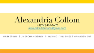 Alexandria Collom+1(650) 483-1689
alexandria.francisco@gmail.com
MARKETING | MERCHANDISING | BUYING | BUSINESS MANAGEMENT
 