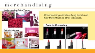 Understanding and identifying trends and
how they influence other industries.
m e r c h a n d i s i n g
 