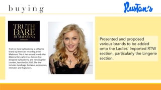 Presented and proposed
various brands to be added
onto the Ladies’ Imported RTW
section, particularly the Lingerie
section.
b u y i n g
 
