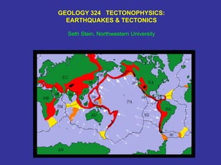 GEOLOGY 324 TECTONOPHYSICS:
EARTHQUAKES & TECTONICS
Seth Stein, Northwestern University
 