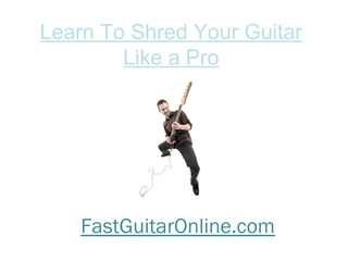 Learn To Shred Your Guitar
Like a Pro
FastGuitarOnline.com
 