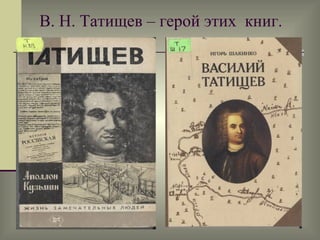 В. Н. Татищев – герой этих  книг.  