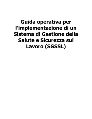 Guida operativa per
l’implementazione di un
Sistema di Gestione della
Salute e Sicurezza sul
Lavoro (SGSSL)
 
