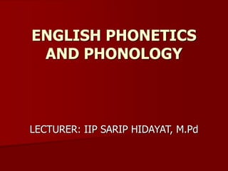 ENGLISH PHONETICS
AND PHONOLOGY
LECTURER: IIP SARIP HIDAYAT, M.Pd
 