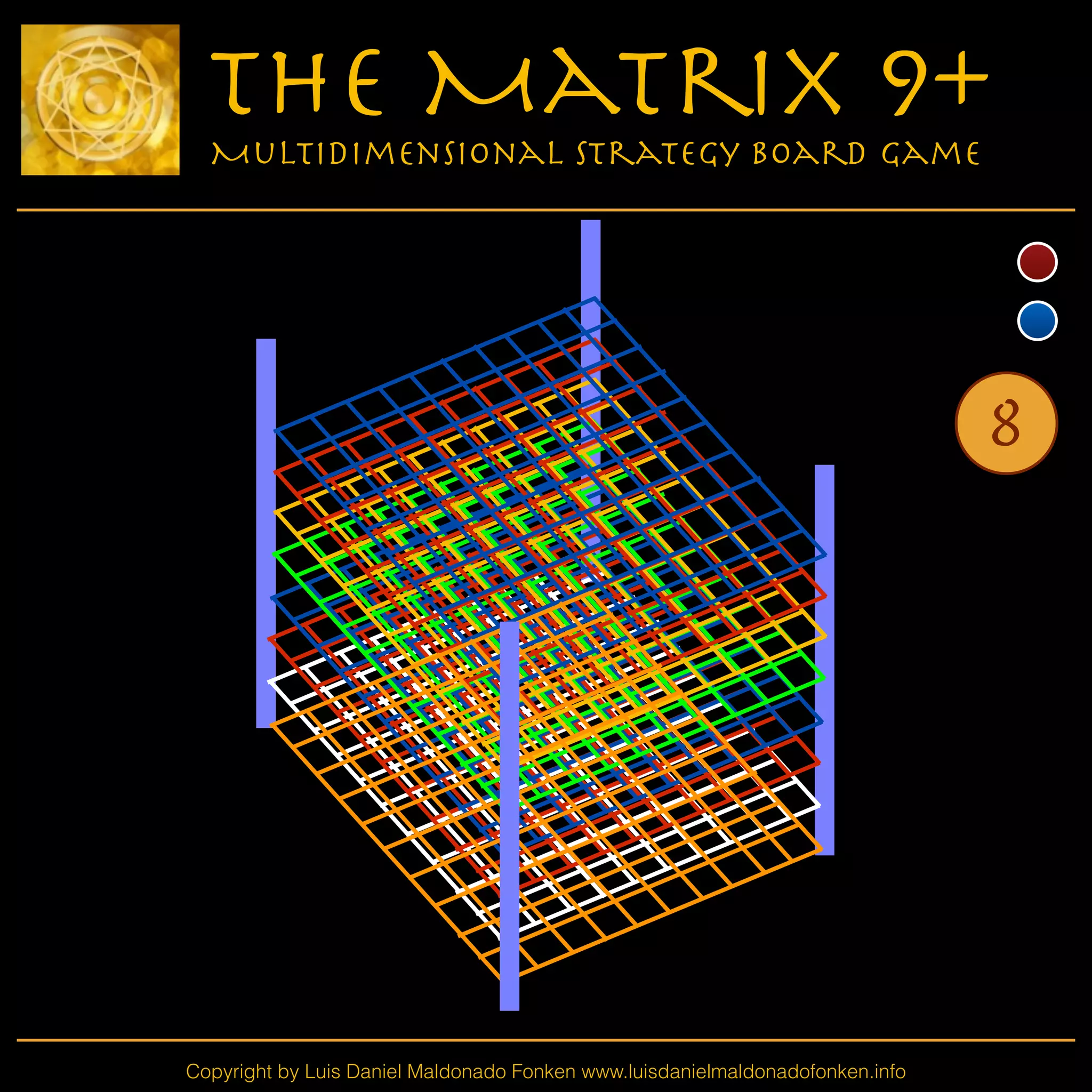 Copyright by Luis Daniel Maldonado Fonken www.luisdanielmaldonadofonken.info
The Matrix 9+
Multidimensional Strategy Board Game
8
 