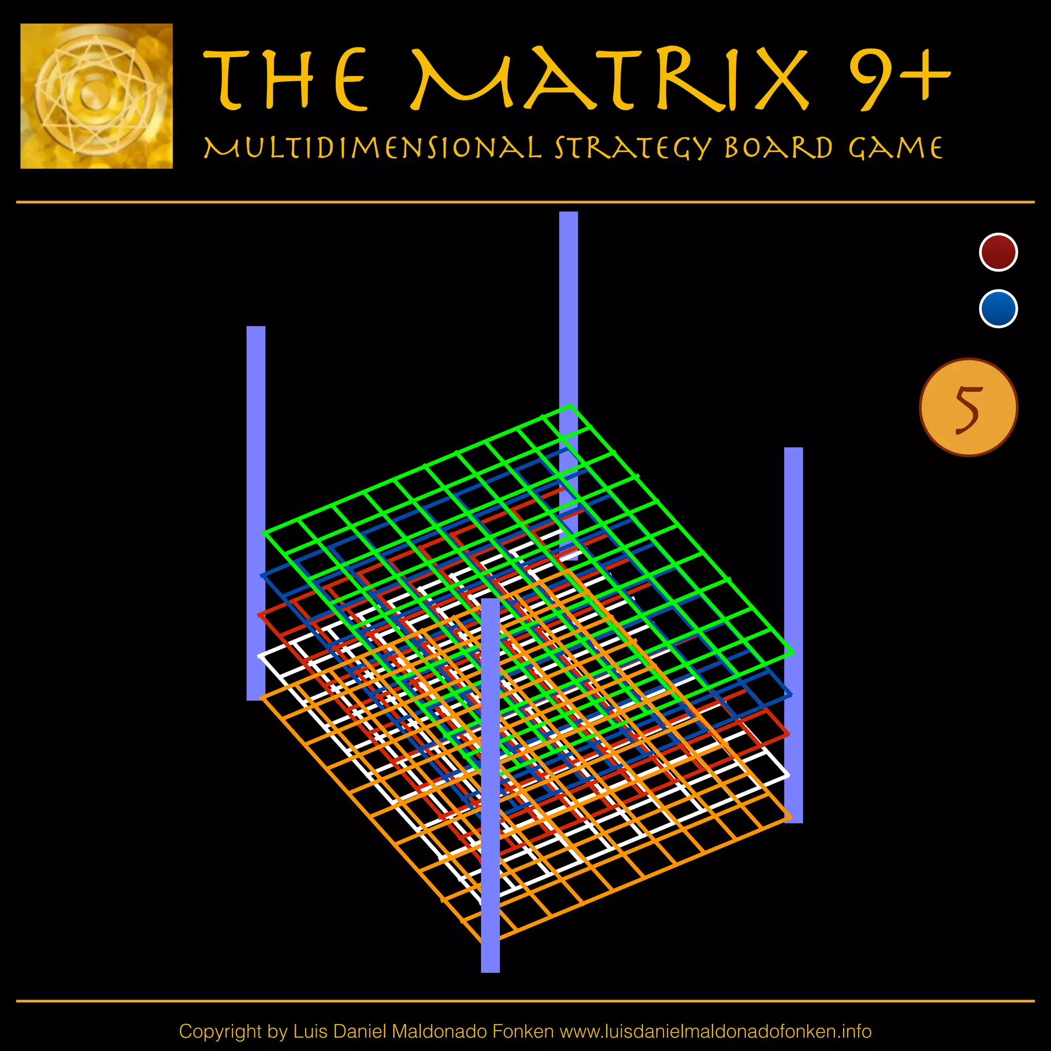 Copyright by Luis Daniel Maldonado Fonken www.luisdanielmaldonadofonken.info
The Matrix 9+
Multidimensional Strategy Board Game
5
 