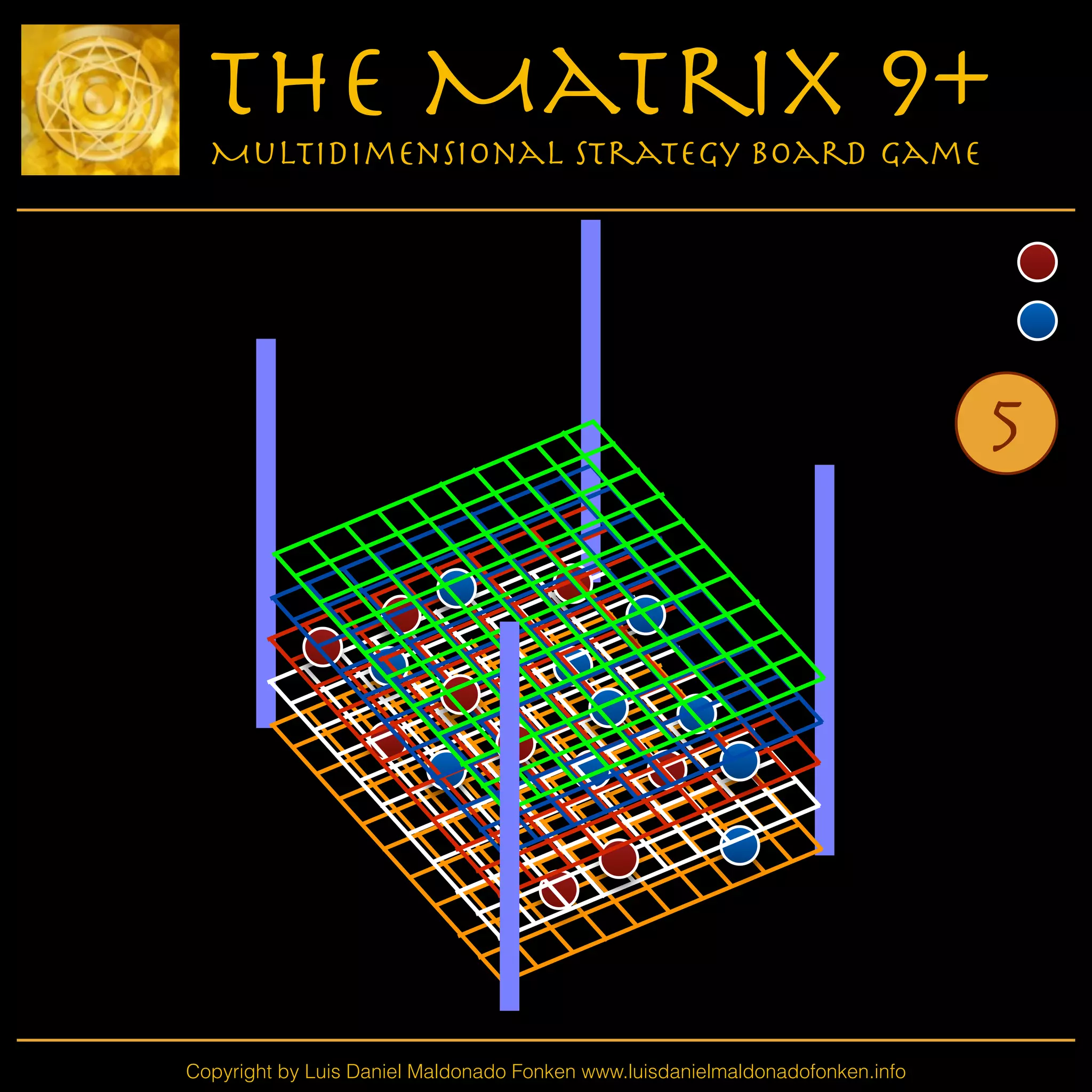 Copyright by Luis Daniel Maldonado Fonken www.luisdanielmaldonadofonken.info
The Matrix 9+
Multidimensional Strategy Board Game
5
 