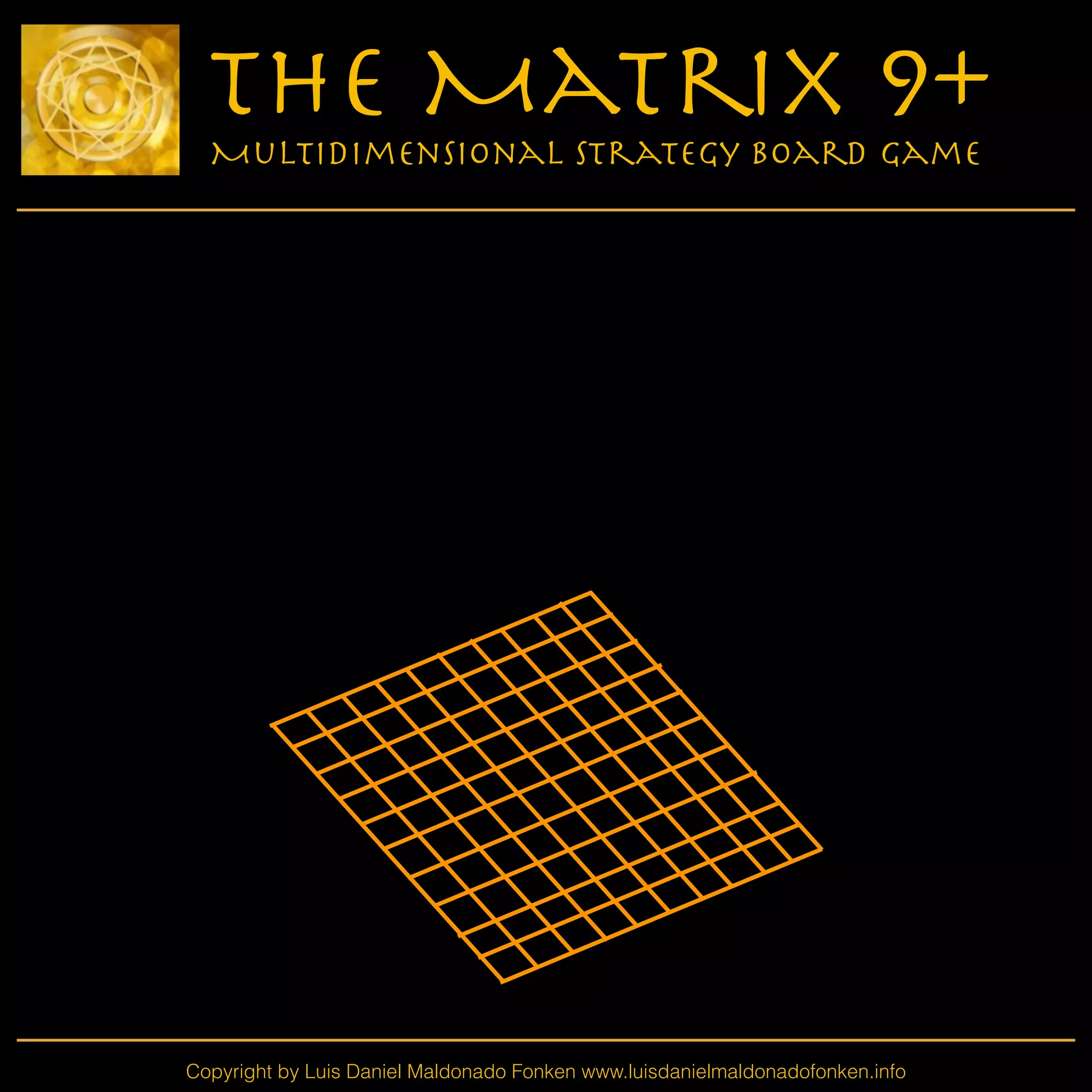 Copyright by Luis Daniel Maldonado Fonken www.luisdanielmaldonadofonken.info
The Matrix 9+
Multidimensional Strategy Board Game
 