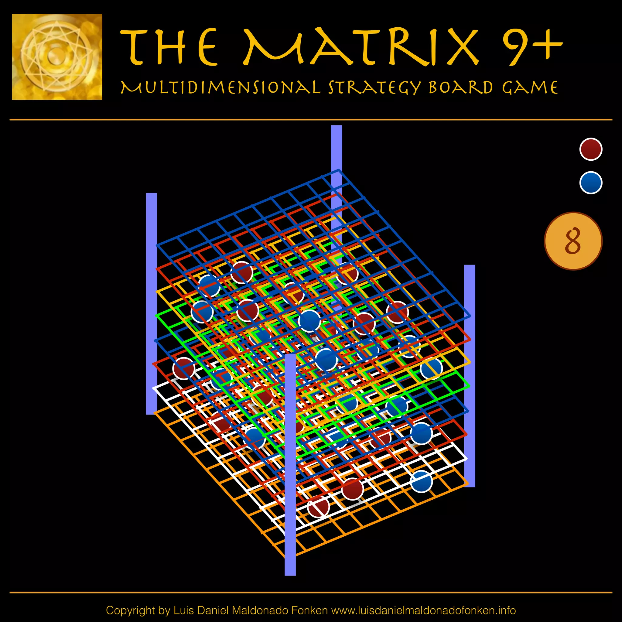 Copyright by Luis Daniel Maldonado Fonken www.luisdanielmaldonadofonken.info
The Matrix 9+
Multidimensional Strategy Board Game
8
 