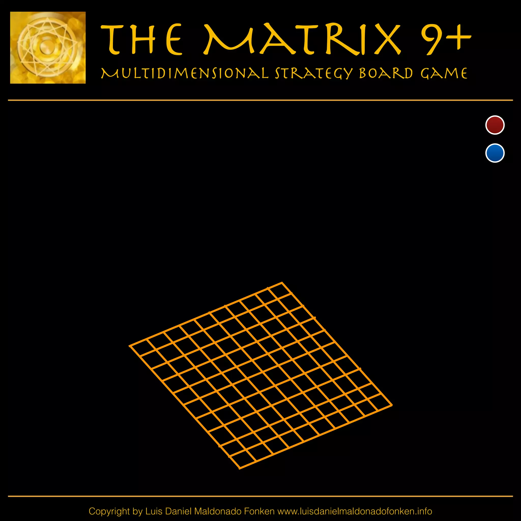 Copyright by Luis Daniel Maldonado Fonken www.luisdanielmaldonadofonken.info
The Matrix 9+
Multidimensional Strategy Board Game
 