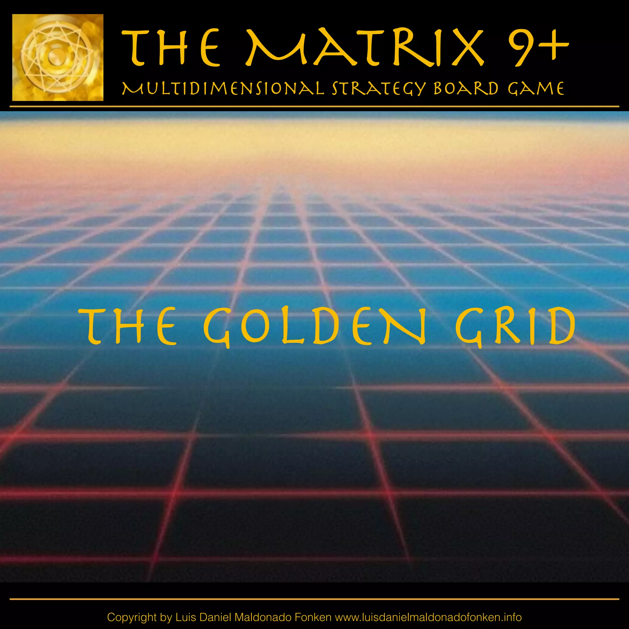 Copyright by Luis Daniel Maldonado Fonken www.luisdanielmaldonadofonken.info
The Matrix 9+
Multidimensional Strategy Board Game
The GOLDEN GRID

 