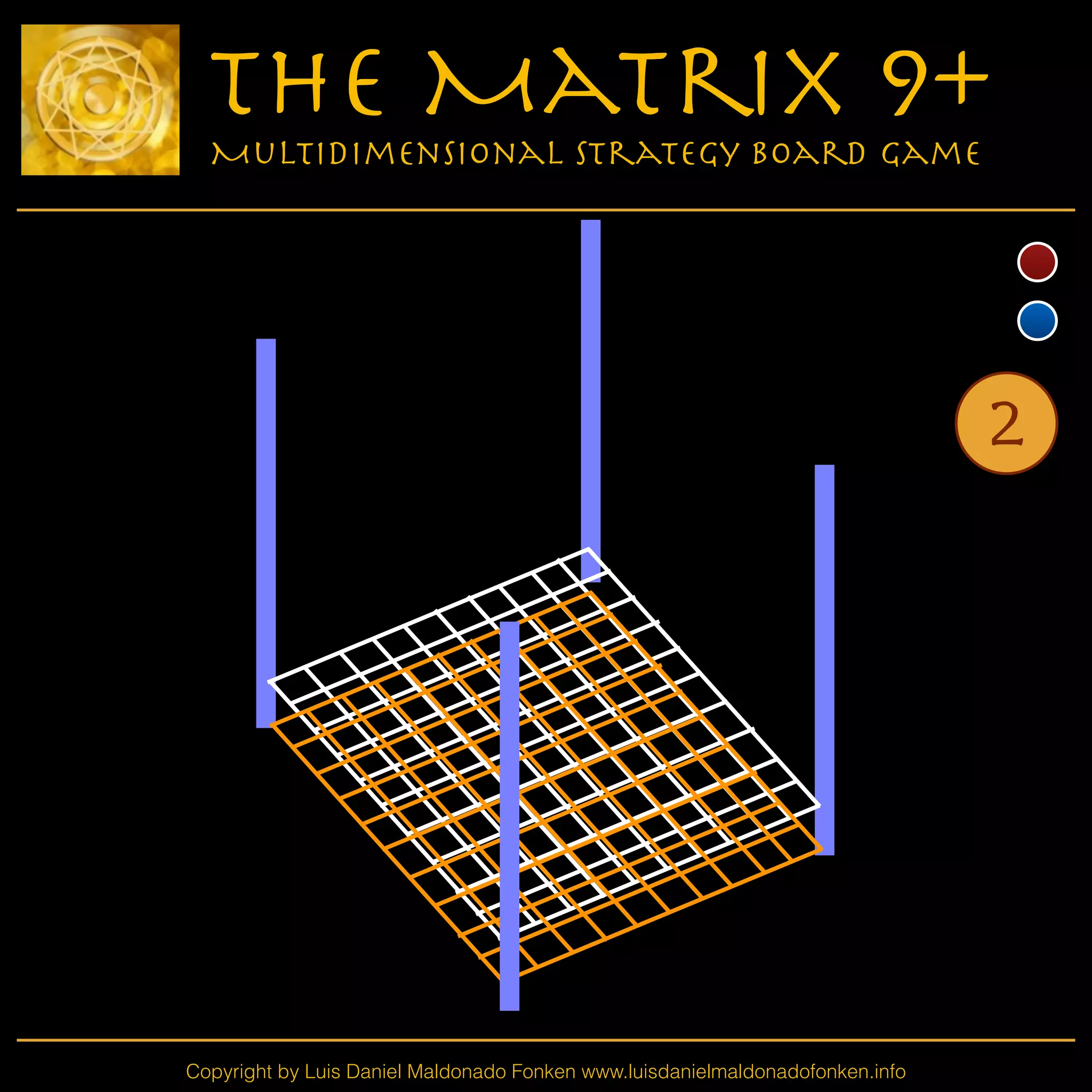 Copyright by Luis Daniel Maldonado Fonken www.luisdanielmaldonadofonken.info
The Matrix 9+
Multidimensional Strategy Board Game
2
 