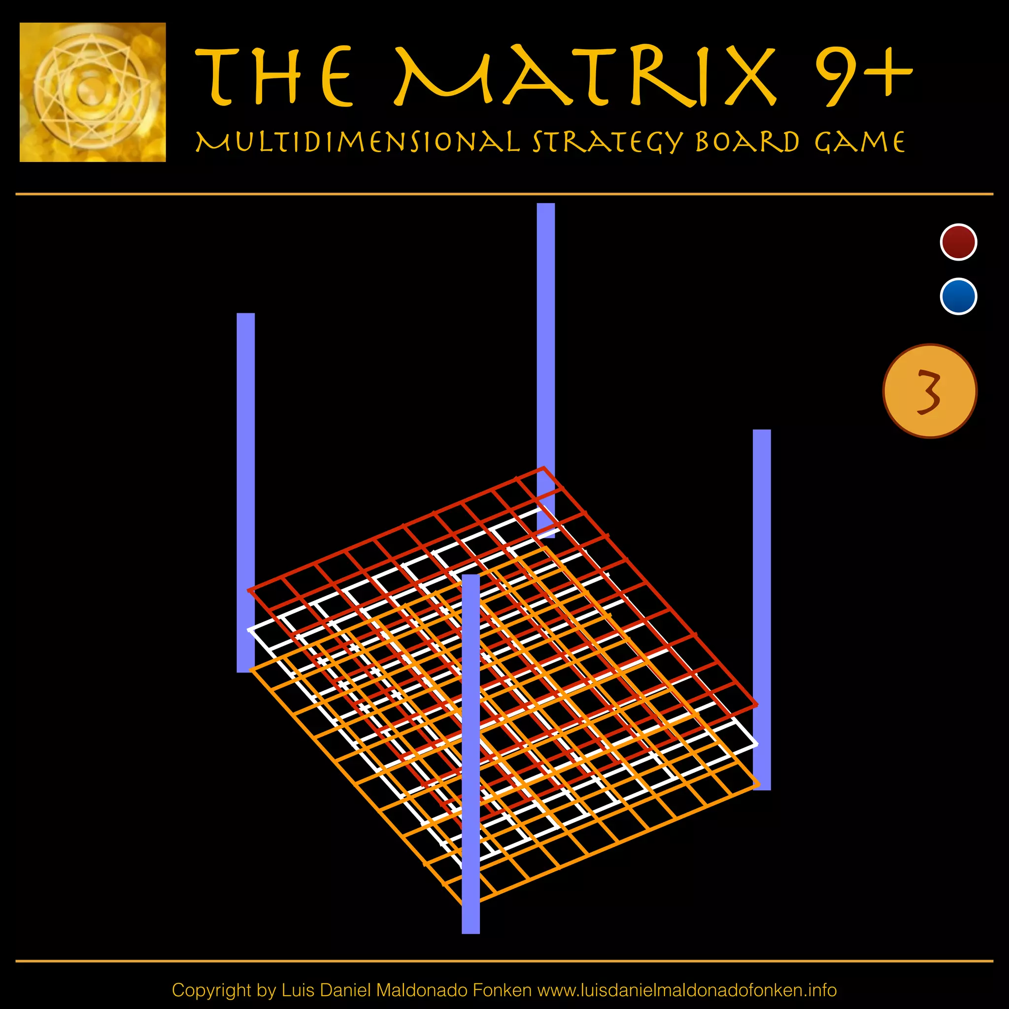 Copyright by Luis Daniel Maldonado Fonken www.luisdanielmaldonadofonken.info
The Matrix 9+
Multidimensional Strategy Board Game
3
 
