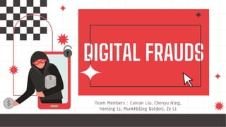 DIGITAL FRAUDS
Team Members：Canran Liu, Chenyu Ning,
Heming Li, Munkhbileg Batdorj, Ze Li
 