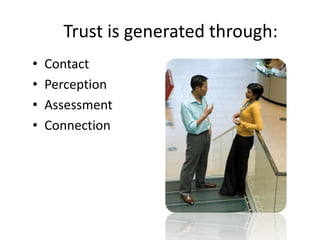 Trust is generated through:
• Contact
• Perception
• Assessment
• Connection
 