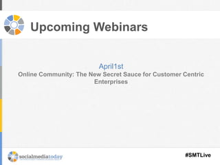 Upcoming Webinars
April1st
Online Community: The New Secret Sauce for Customer Centric
Enterprises
#SMTLive
 