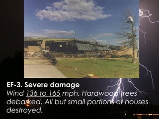 EF-3. Severe damage
Wind 136 to 165 mph. Hardwood trees
debarked. All but small portions of houses
destroyed.
 