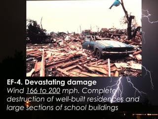 EF-4. Devastating damage
Wind 166 to 200 mph. Complete
destruction of well-built residences and
large sections of school buildings
 