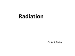 Radiation
Dr.Anil Batta
 