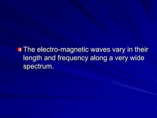 The electro-magnetic waves vary in their
length and frequency along a very wide
spectrum.
 