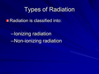 Types of Radiation
Radiation is classified into:
–Ionizing radiation
–Non-ionizing radiation
 