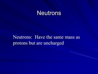 Neutrons
Neutrons: Have the same mass as
protons but are uncharged
 